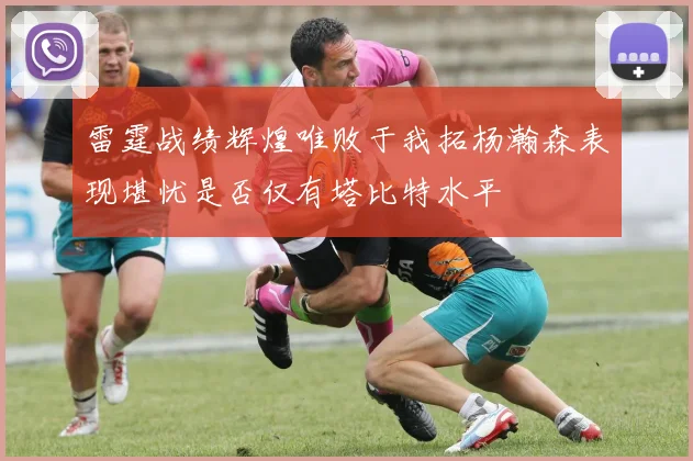 雷霆战绩辉煌唯败于我拓杨瀚森表现堪忧是否仅有塔比特水平