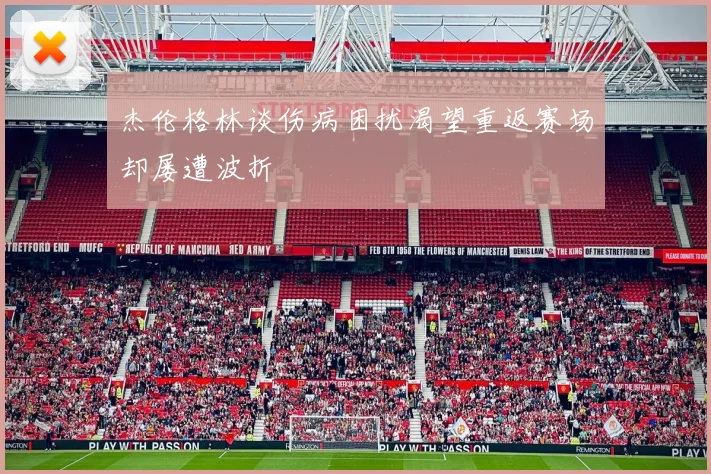 杰伦格林谈伤病困扰渴望重返赛场却屡遭波折