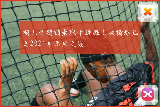 湖人对鹈鹕豪取十连胜上次输球已是2024年元旦之战