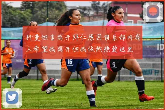 科曼坦言离开拜仁原因俱乐部内有人希望我离开但我依然热爱这里