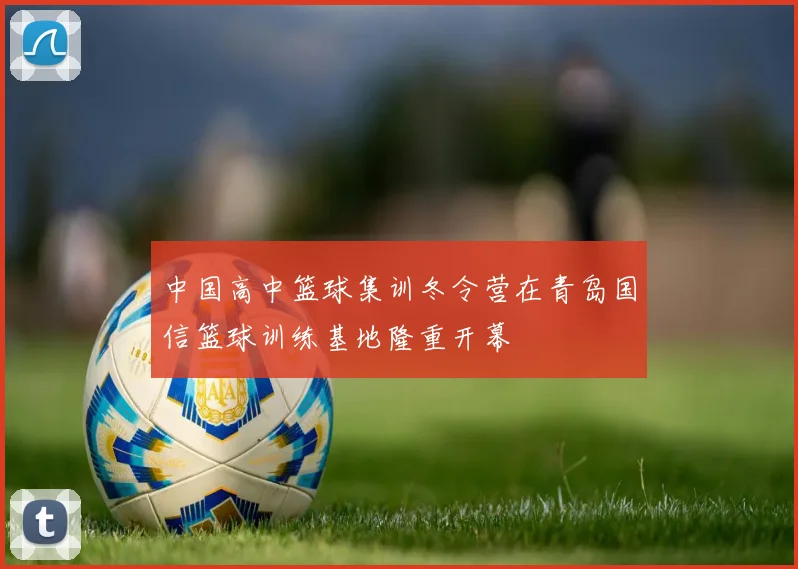 中国高中篮球集训冬令营在青岛国信篮球训练基地隆重开幕