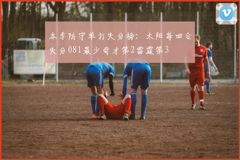 本季防守单打失分榜：太阳每回合失分081最少奇才第2雷霆第3