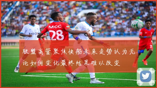 联盟高管聚焦快船未来走势认为无论如何变化最终结果难以改变