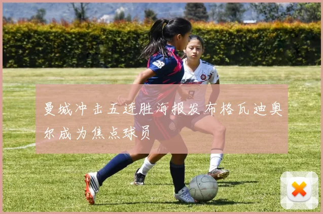 曼城冲击五连胜海报发布格瓦迪奥尔成为焦点球员