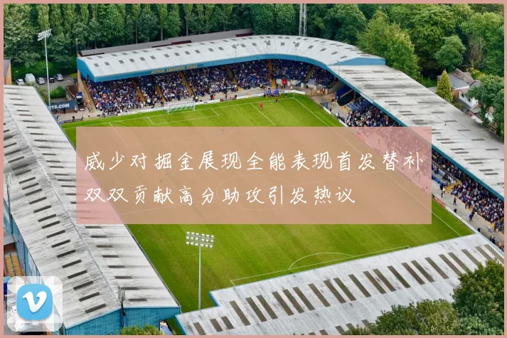 威少对掘金展现全能表现首发替补双双贡献高分助攻引发热议