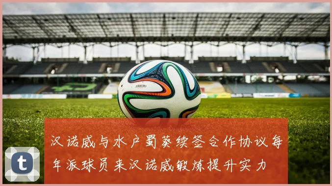 汉诺威与水户蜀葵续签合作协议每年派球员来汉诺威锻炼提升实力