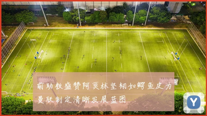 前助教盛赞阿莫林坚韧如鳄鱼皮为曼联制定清晰发展蓝图