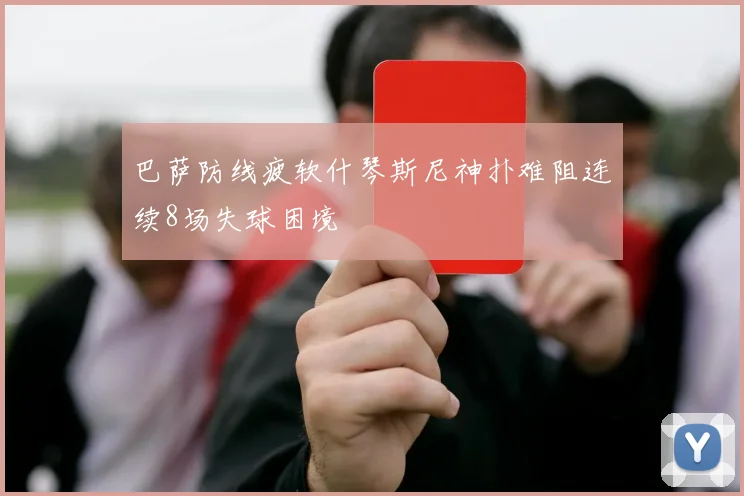巴萨防线疲软什琴斯尼神扑难阻连续8场失球困境