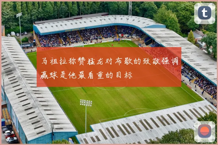 马祖拉称赞猛龙对布歇的致敬强调赢球是他最看重的目标