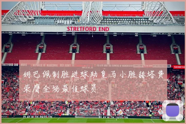 姆巴佩制胜进球助皇马小胜赫塔费荣膺全场最佳球员