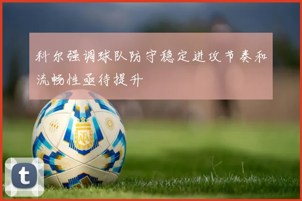 科尔强调球队防守稳定进攻节奏和流畅性亟待提升