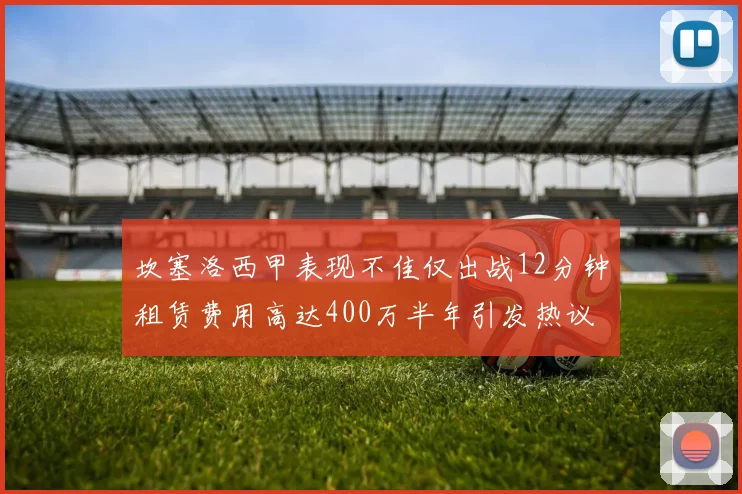 坎塞洛西甲表现不佳仅出战12分钟租赁费用高达400万半年引发热议