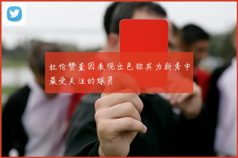 杜伦赞奎因表现出色称其为新秀中最受关注的球员