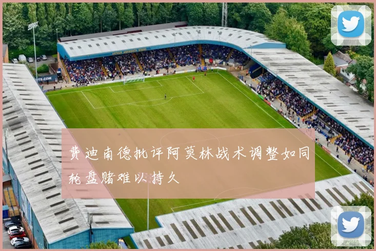 费迪南德批评阿莫林战术调整如同轮盘赌难以持久