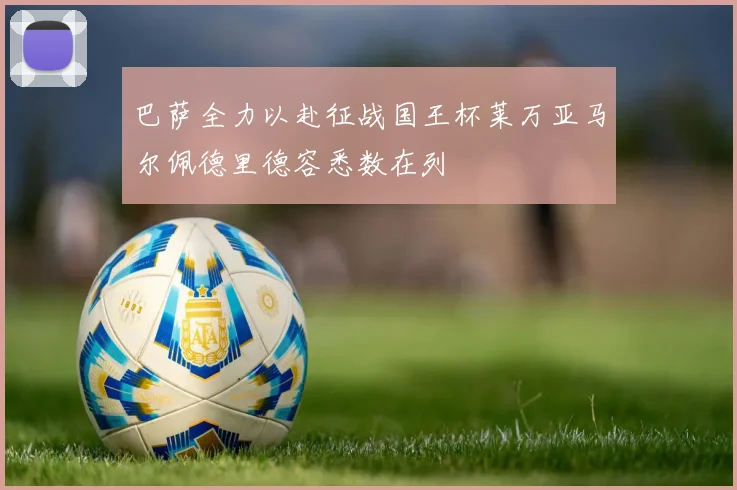 巴萨全力以赴征战国王杯莱万亚马尔佩德里德容悉数在列