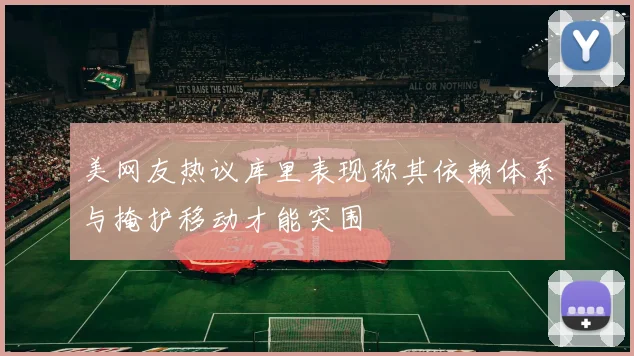美网友热议库里表现称其依赖体系与掩护移动才能突围