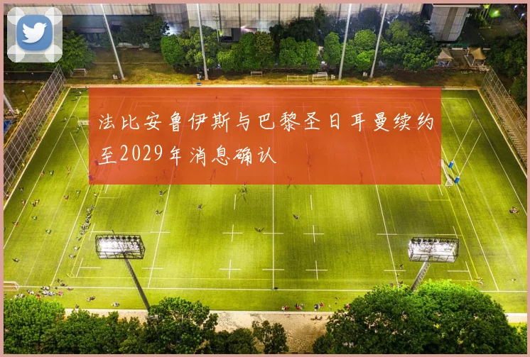 法比安鲁伊斯与巴黎圣日耳曼续约至2029年消息确认