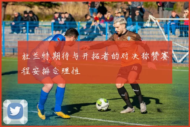 杜兰特期待与开拓者的对决称赞赛程安排合理性