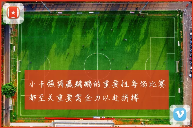 小卡强调赢鹈鹕的重要性每场比赛都至关重要需全力以赴拼搏
