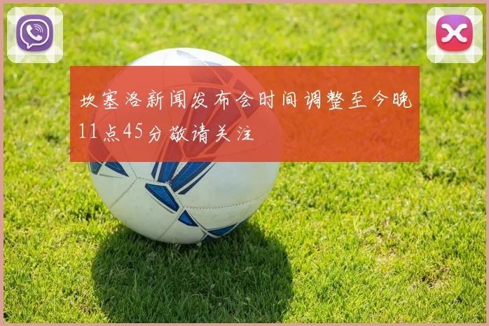 坎塞洛新闻发布会时间调整至今晚11点45分敬请关注