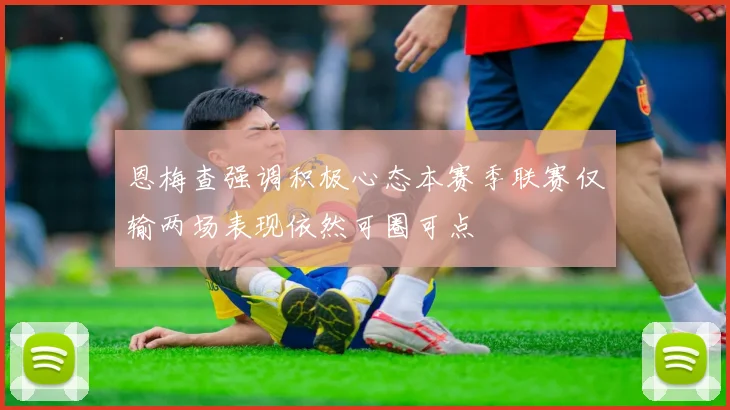 恩梅查强调积极心态本赛季联赛仅输两场表现依然可圈可点